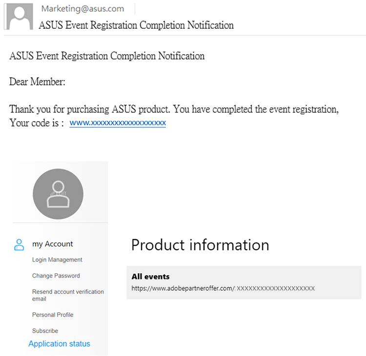 Adobe Creative Cloudリンクが記載されたASUS確認メールが届きます。メールが届かない場合は、 https://account.asus.com/、「マイアカウント」→「申請状況」をご確認ください。Adobe Creative Cloud のリンクが「製品情報」に表示されているかご確認ください。