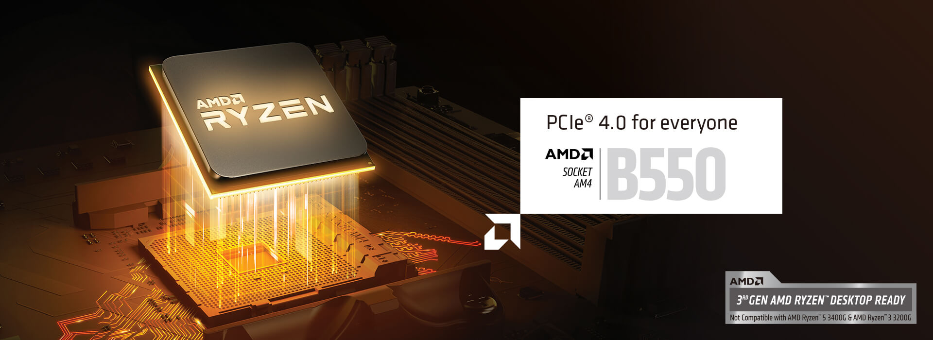PCIe 4.0 für alle. AMD SOCKET AM4 B550. BEREIT FÜR DIE AMD-RYZEN-DESKTOP-CPUS DER 3. GENERATION. Nicht kompatibel mit dem AMD Ryzen 5 3400G & AMD Ryzen 3 3200G.
