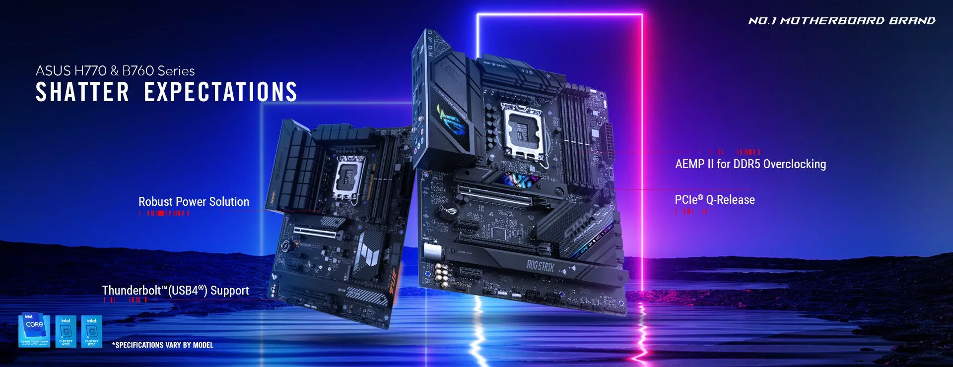 ASUS H770 & B760 Series Shatter Expectations AEMP II for DDR5 Overlocking Robust Power Solution PCle Q-Release Thunderbolt (USB4) Support *Specifications Vary By Model 2 Motherboards in picture along with Intel Logos